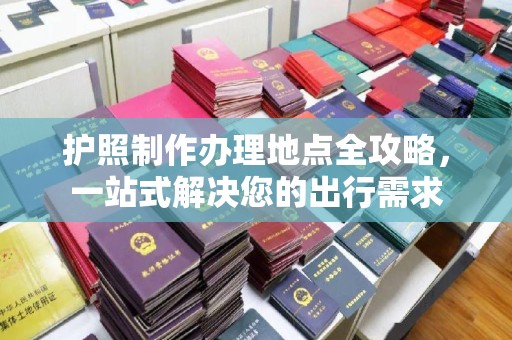 梅列护照制作办理地点全攻略，一站式解决您的出行需求