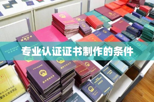 梅列专业认证证书制作的条件