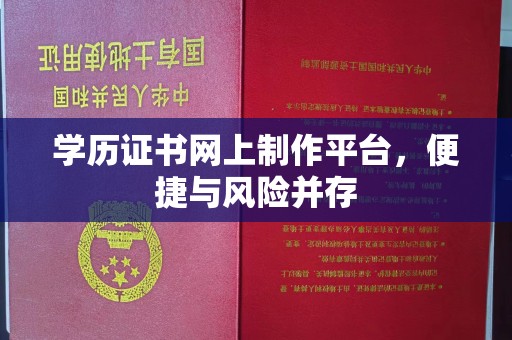梅列学历证书网上制作平台，便捷与风险并存