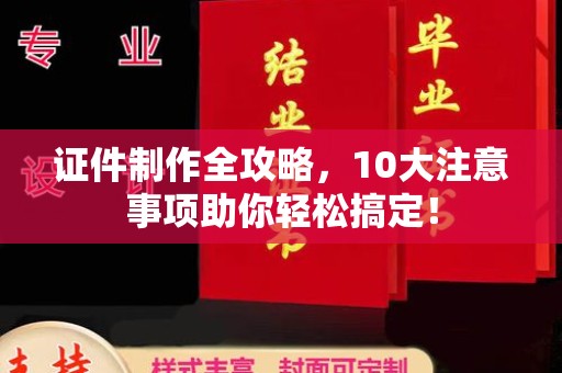 梅列证件制作全攻略，10大注意事项助你轻松搞定！