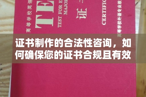 梅列证书制作的合法性咨询，如何确保您的证书合规且有效？