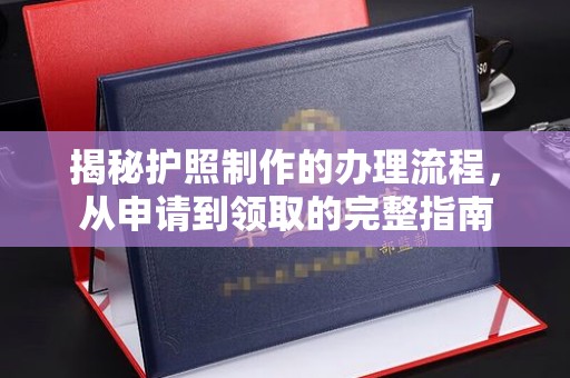 梅列揭秘护照制作的办理流程，从申请到领取的完整指南