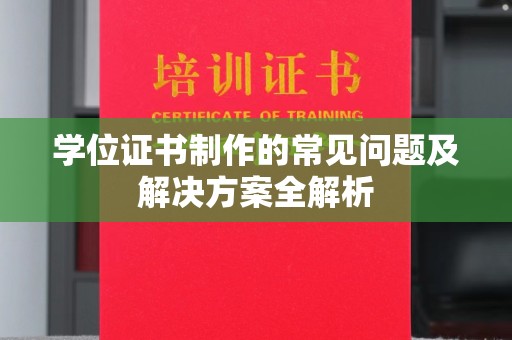 梅列学位证书制作的常见问题及解决方案全解析