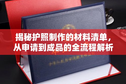 梅列揭秘护照制作的材料清单，从申请到成品的全流程解析