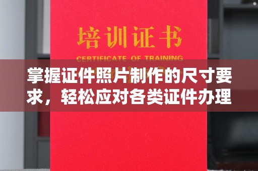 梅列掌握证件照片制作的尺寸要求，轻松应对各类证件办理