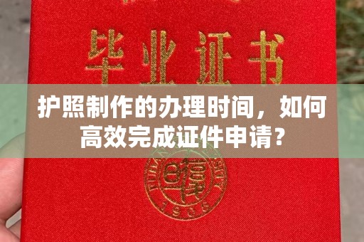 梅列护照制作的办理时间，如何高效完成证件申请？