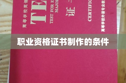 梅列职业资格证书制作的条件
