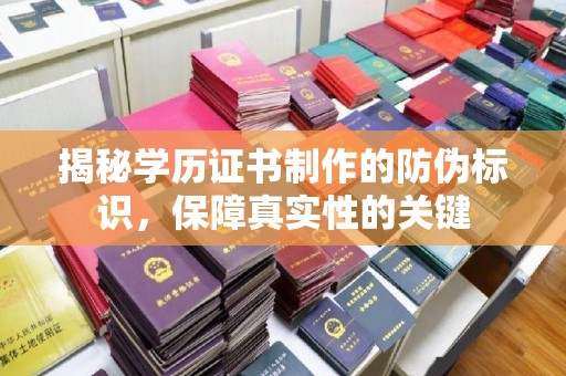 梅列揭秘学历证书制作的防伪标识，保障真实性的关键