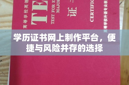 梅列学历证书网上制作平台，便捷与风险并存的选择