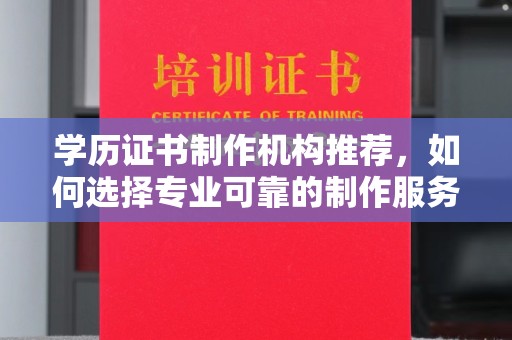 梅列学历证书制作机构推荐，如何选择专业可靠的制作服务？