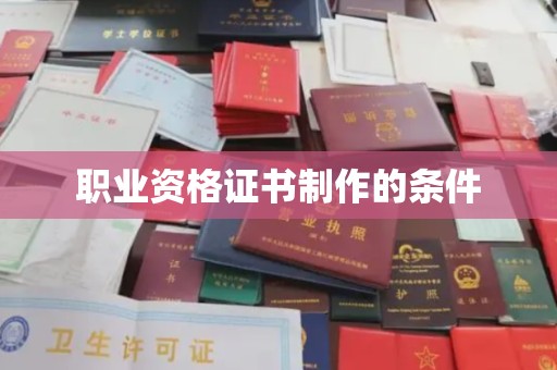 梅列职业资格证书制作的条件